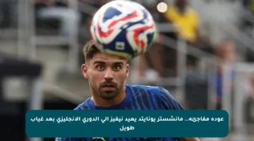 عودة مفاجئة.. مانشستر يونايتد يعيد نيفيز إلى الدوري الإنجليزي بعد غياب طويل